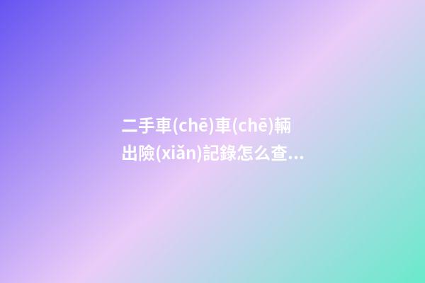 二手車(chē)車(chē)輛出險(xiǎn)記錄怎么查，二手車(chē)記錄怎么查